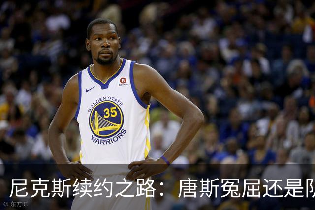 尼克斯续约之路：唐斯冤屈还是阴差阳错？